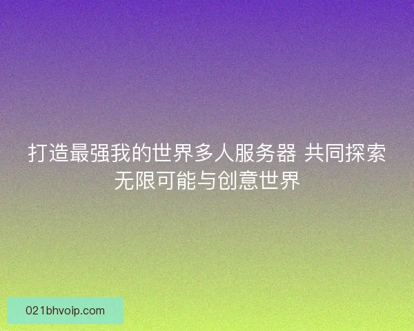 打造最强我的世界多人服务器 共同探索无限可能与创意世界