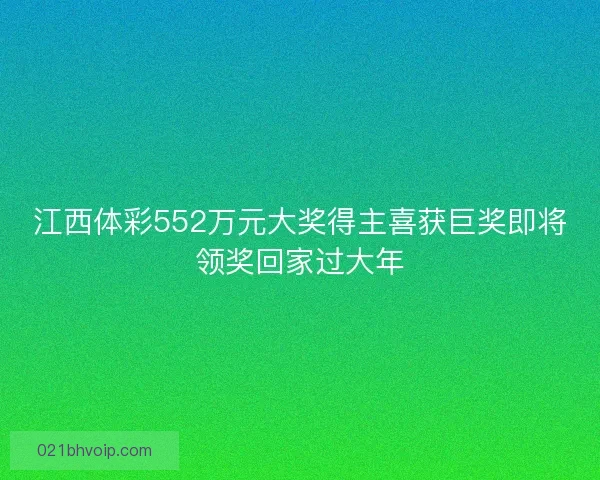 江西体彩552万元大奖得主喜获巨奖即将领奖回家过大年
